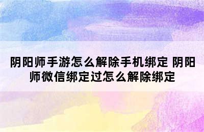 阴阳师手游怎么解除手机绑定 阴阳师微信绑定过怎么解除绑定